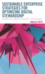 Sustainable Enterprise Strategies for Optimizing Digital Stewardship : A Guide for Libraries, Archives, and Museums