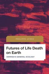 Futures of Life Death on Earth : Derrida's General Ecology