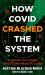 How Covid Crashed the System : A Guide to Fixing American Health Care How Covid Crashed the System : A Guide to Fixing American Health Care