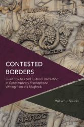 Contested Borders : Queer Politics and Cultural Translation in Contemporary Francophone Writing from the Maghreb