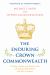 The Enduring Crown Commonwealth : The Past, Present, and Future of the UK-Canada-ANZ Alliance and Why It Matters