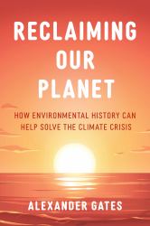 Reclaiming Our Planet : How Environmental History Can Help Solve the Climate Crisis