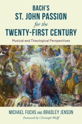 Bach's St. John Passion for the Twenty-First Century : Musical and Theological Perspectives