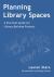 Planning Library Spaces : A Practical Guide for Library Building Projects
