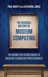 The Invisible History of Museum Computing : The Behind-The-Scenes Magic of Museum Technology Professionals