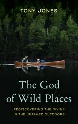 The God of Wild Places : Rediscovering the Divine in the Untamed Outdoors