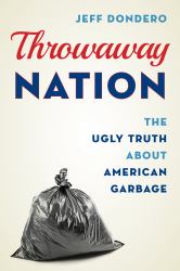 Throwaway Nation : The Ugly Truth about American Garbage
