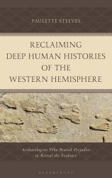 Reclaiming Deep Human Histories of the Western Hemisphere : Archaeologists Who Braved Prejudice to Reveal the Evidence