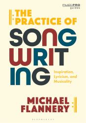 The Practice of Songwriting : Inspiration, Lyricism, and Musicality