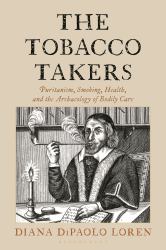 The Tobacco Takers : Puritanism, Smoking, Health, and the Archaeology of Bodily Care