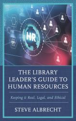 The Library Leader's Guide to Human Resources : Keeping It Real, Legal, and Ethical