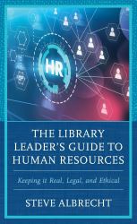 The Library Leader's Guide to Human Resources : Keeping It Real, Legal, and Ethical