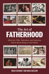The Art of Fatherhood : What Art, Film, Television, and Literature Tell Us about Being a Good Father