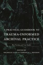 A Practical Guidebook to Trauma-Informed Archival Practice : Best Practices and Case Studies