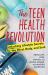 The Teen Health Revolution : Unlocking Lifestyle Secrets for the Mind, Body, and Soul