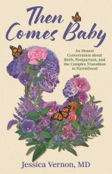 Then Comes Baby : An Honest Conversation about Birth, Postpartum, and the Complex Transition to Parenthood