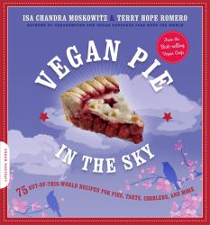 Vegan Pie in the Sky : 75 Out-Of-This-World Recipes for Pies, Tarts, Cobblers, and More