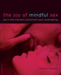 The Joy of Mindful Sex : Be in the Moment and Enrich Your Lovemaking