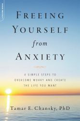 Freeing Yourself from Anxiety : 4 Simple Steps to Overcome Worry and Create the Life You Want