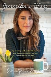 Jennifer's Way : My Journey with Celiac Disease - What Doctors Don't Tell You and How You Can Learn to Live Again
