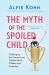 The Myth of the Spoiled Child : Challenging the Conventional Wisdom about Children and Parenting