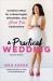 A Practical Wedding : Creative Ideas for a Beautiful, Affordable, and Stress-Free Celebration