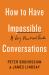 How to Have Impossible Conversations : A Very Practical Guide