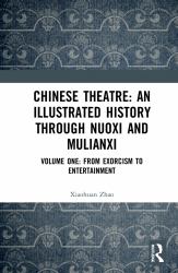 Chinese Theatre: an Illustrated History Through Nuoxi and Mulianxi : Volume One: from Exorcism to Entertainment