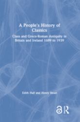 A People's History of Classics : Class and Greco-Roman Antiquity in Britain and Ireland 1689 To 1939