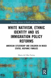 White Nativism, Ethnic Identity and US Immigration Policy Reforms : American Citizenship and Children in Mixed Status, Hispanic Families