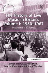 The History of Live Music in Britain, Volume I: 1950-1967 : From Dance Hall to the 100 Club