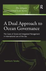 A Dual Approach to Ocean Governance : The Cases of Zonal and Integrated Management in International Law of the Sea