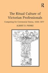 The Ritual Culture of Victorian Professionals : Competing for Ceremonial Status, 1838-1877