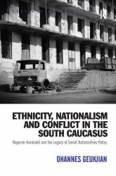 Ethnicity, Nationalism and Conflict in the South Caucasus : Nagorno-Karabakh and the Legacy of Soviet Nationalities Policy