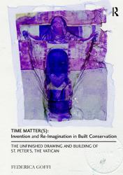 Time Matter(s): Invention and Re-Imagination in Built Conservation : The Unfinished Drawing and Building of St. Peter's, the Vatican