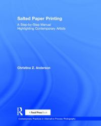Salted Paper Printing : A Step-By-Step Manual Highlighting Contemporary Artists