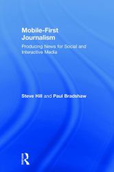 Mobile-First Journalism : Producing News for Social and Interactive Media