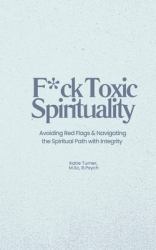 F*ck Toxic Spirituality : Avoiding Red Flags and Navigating the Spiritual Path with Integrity