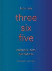Three Six Five : Prompts, Acts, Divinations (an Inexhaustible Compendium for Writing)
