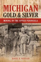 Michigan Gold and Silver : Mining in the Upper Peninsula