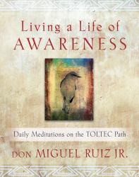 Living a Life of Awareness : Daily Meditations on the Toltec Path