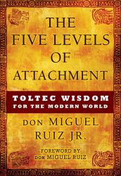 The Five Levels of Attachment : Toltec Wisdom for the Modern World