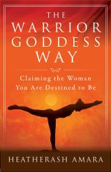 The Warrior Goddess Way : Claiming the Woman You Are Destined to Be