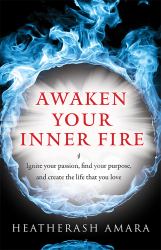 Awaken Your Inner Fire : Ignite Your Passion, Find Your Purpose, and Create the Life That You Love
