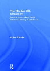 The Flexible SEL Classroom : Practical Ways to Build Social Emotional Learning in Grades 4-8