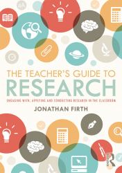 The Teacher's Guide to Research : Engaging with, Applying and Conducting Research in the Classroom