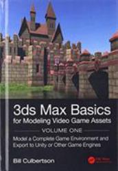 3ds Max Basics for Modeling Video Game Assets: Volume 1 : Model a Complete Game Environment and Export to Unity or Other Game Engines