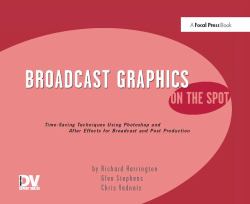 Broadcast Graphics on the Spot : Timesaving Techniques Using Photoshop and after Effects for Broadcast and Post Production