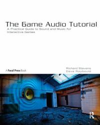 The Game Audio Tutorial : A Practical Guide to Sound and Music for Interactive Games