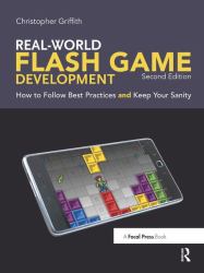 Real-World Flash Game Development : How to Follow Best Practices and Keep Your Sanity